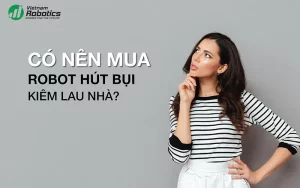 Có nên mua robot hút bụi kiêm lau nhà không? 1 Có nên mua robot hút bụi kiêm lau nhà không?
