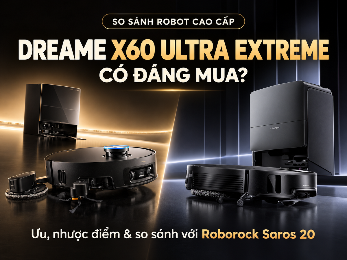Dreame X60 Ultra Extreme có đáng mua? So sánh Saros 20