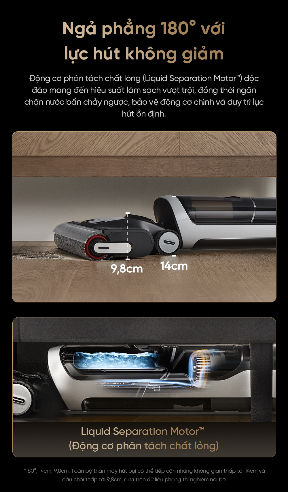 Ngả phẳng 180° – Làm sạch gầm thấp đến 9,8cm