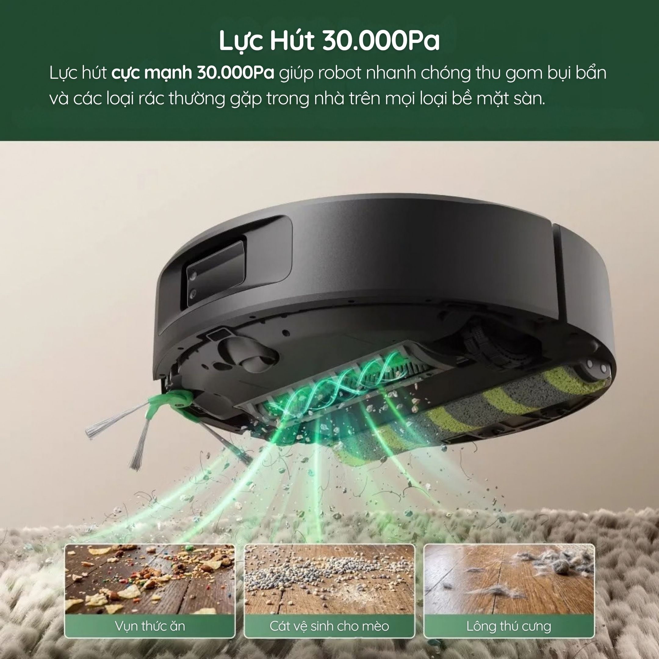 Lực hút 30.000Pa cho bụi mịn, vụn bẩn trên sàn cứng và thảm.