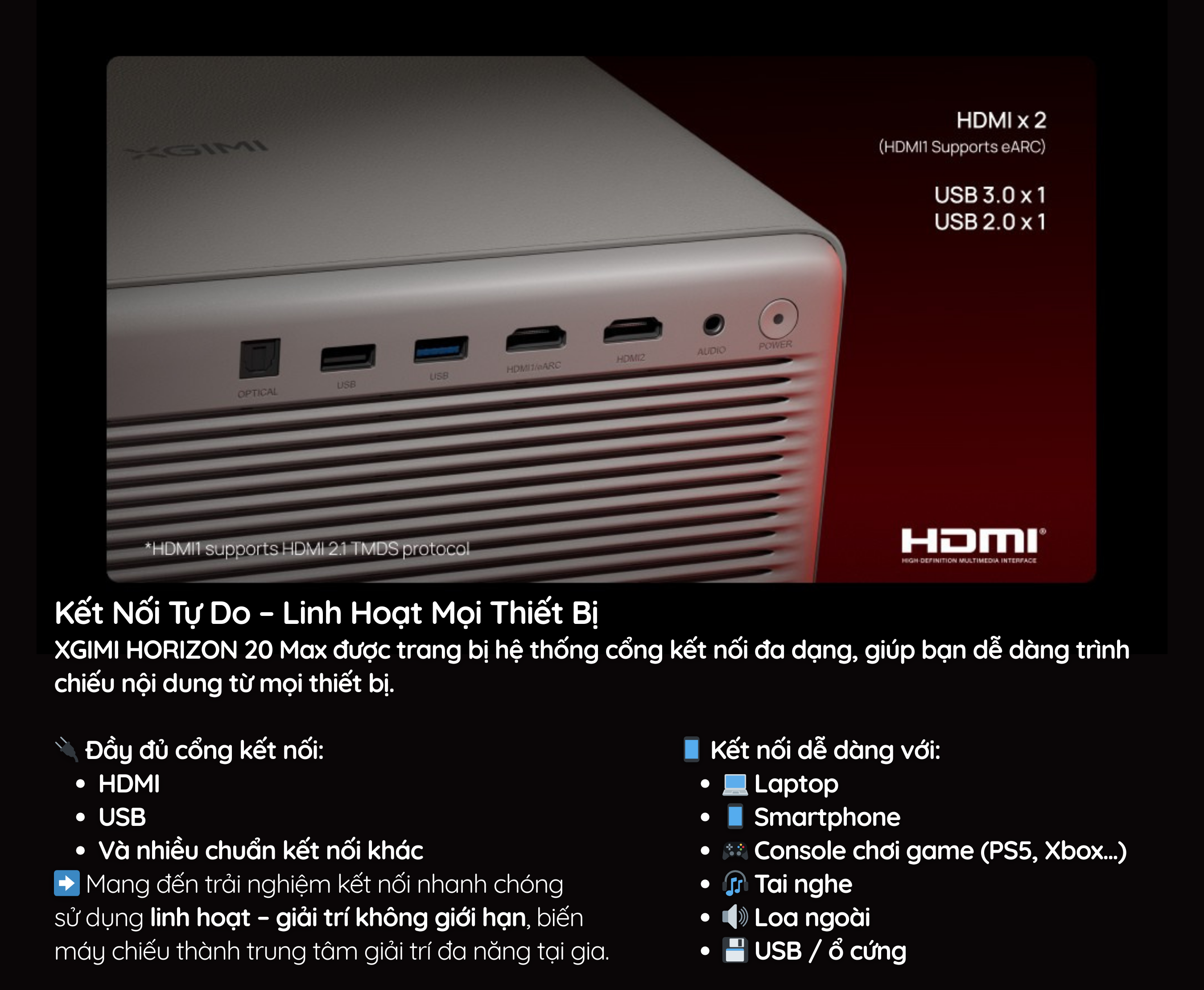 HORIZON 20 Max được trang bị hệ thống cổng kết nối đa dạng, giúp bạn dễ dàng trình chiếu nội dung từ mọi thiết bị