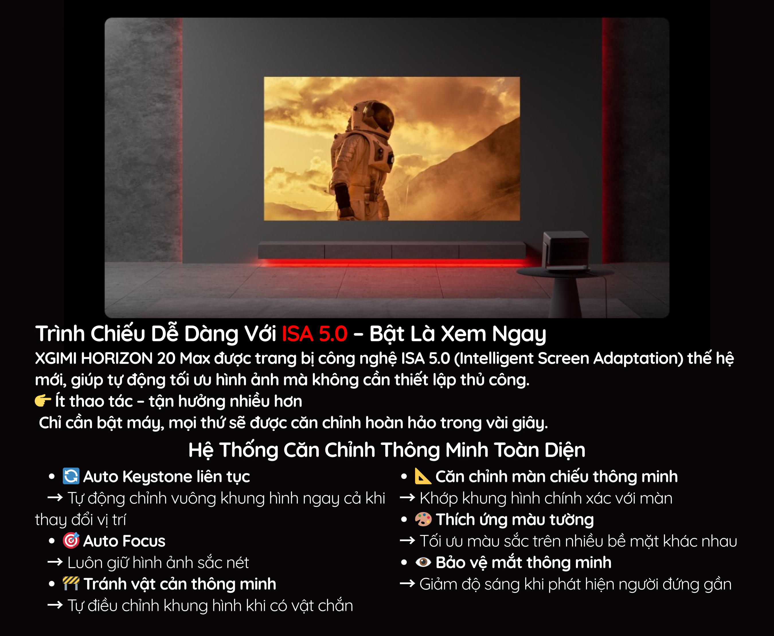 XGIMI HORIZON 20 Max được trang bị công nghệ ISA 5.0 (Intelligent Screen Adaptation) thế hệ mới, giúp tự động tối ưu hình ảnh mà không cần thiết lập thủ công.