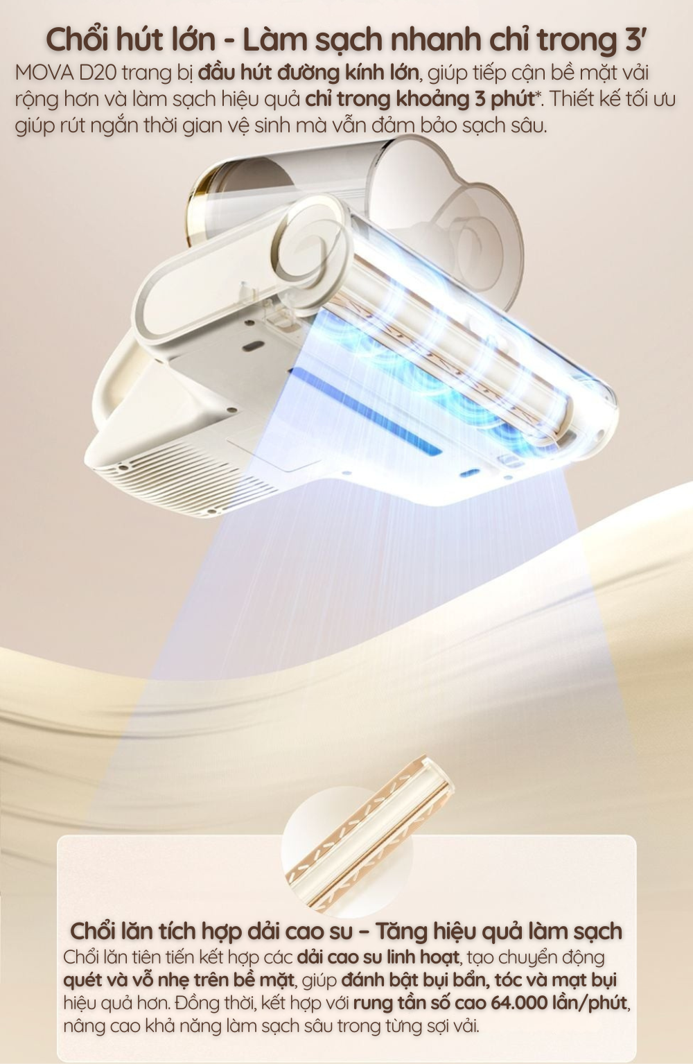 MOVA D20 trang bị đầu hút đường kính lớn, giúp tiếp cận bề mặt vải rộng hơn và làm sạch hiệu quả chỉ trong khoảng 3 phút