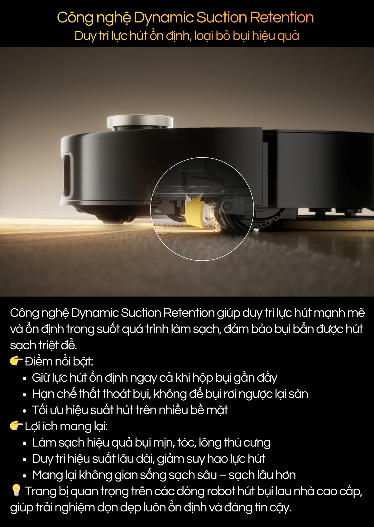 Công nghệ Dynamic Suction Retention  Duy trì lực hút ổn định, loại bỏ bụi hiệu quả